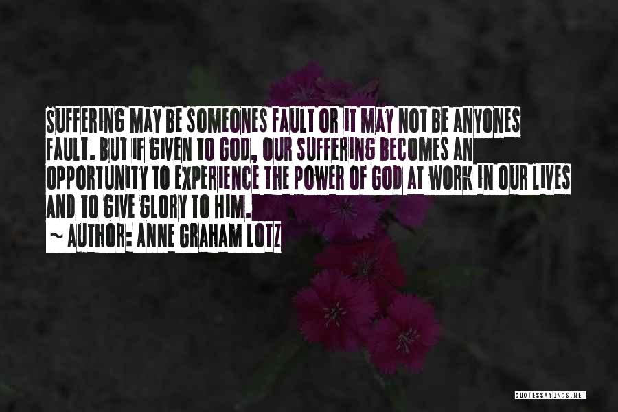 Anne Graham Lotz Quotes: Suffering May Be Someones Fault Or It May Not Be Anyones Fault. But If Given To God, Our Suffering Becomes