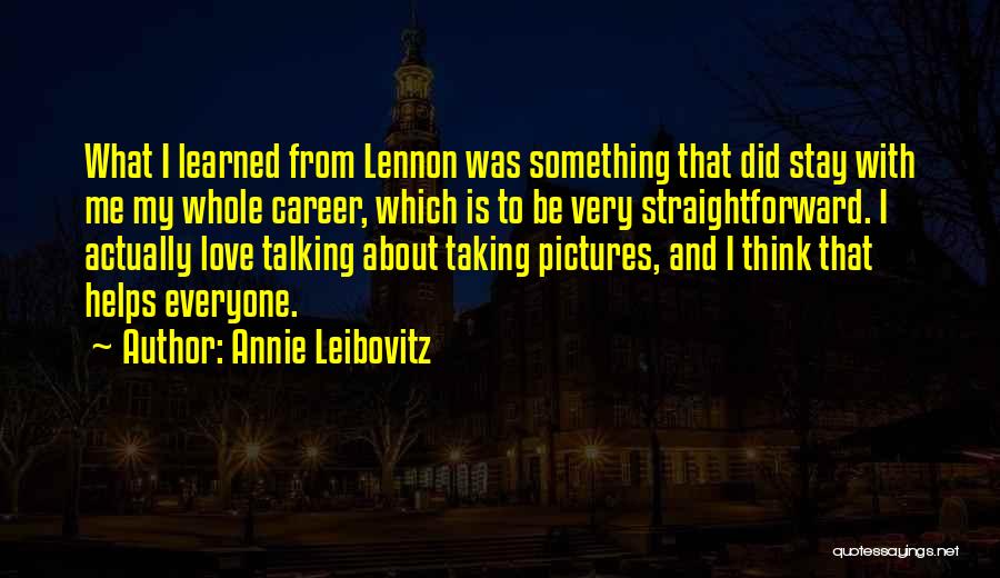 Annie Leibovitz Quotes: What I Learned From Lennon Was Something That Did Stay With Me My Whole Career, Which Is To Be Very