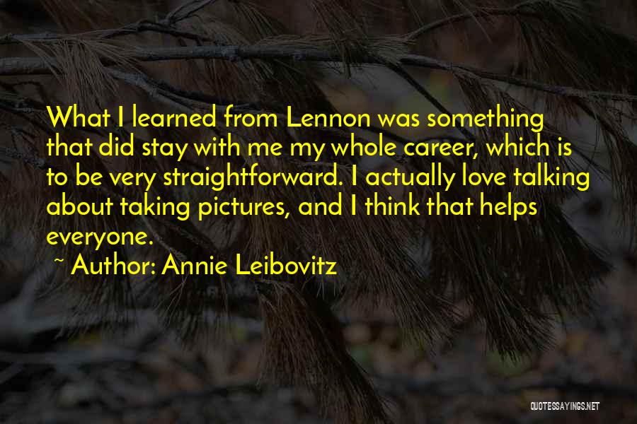 Annie Leibovitz Quotes: What I Learned From Lennon Was Something That Did Stay With Me My Whole Career, Which Is To Be Very