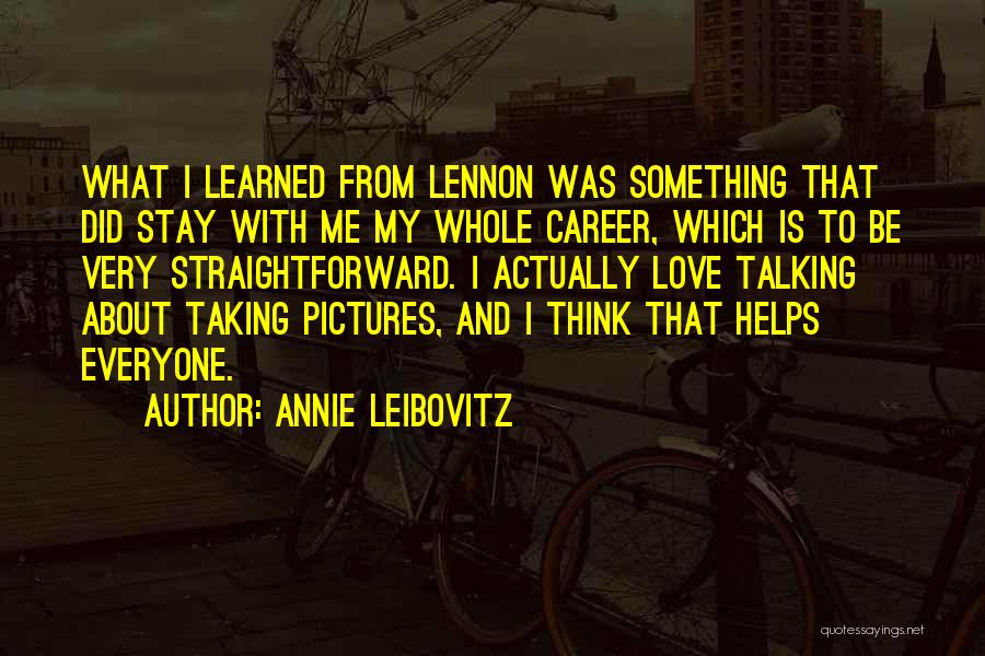 Annie Leibovitz Quotes: What I Learned From Lennon Was Something That Did Stay With Me My Whole Career, Which Is To Be Very