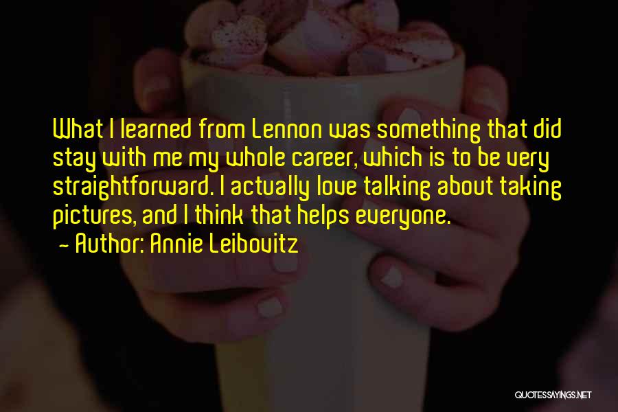 Annie Leibovitz Quotes: What I Learned From Lennon Was Something That Did Stay With Me My Whole Career, Which Is To Be Very