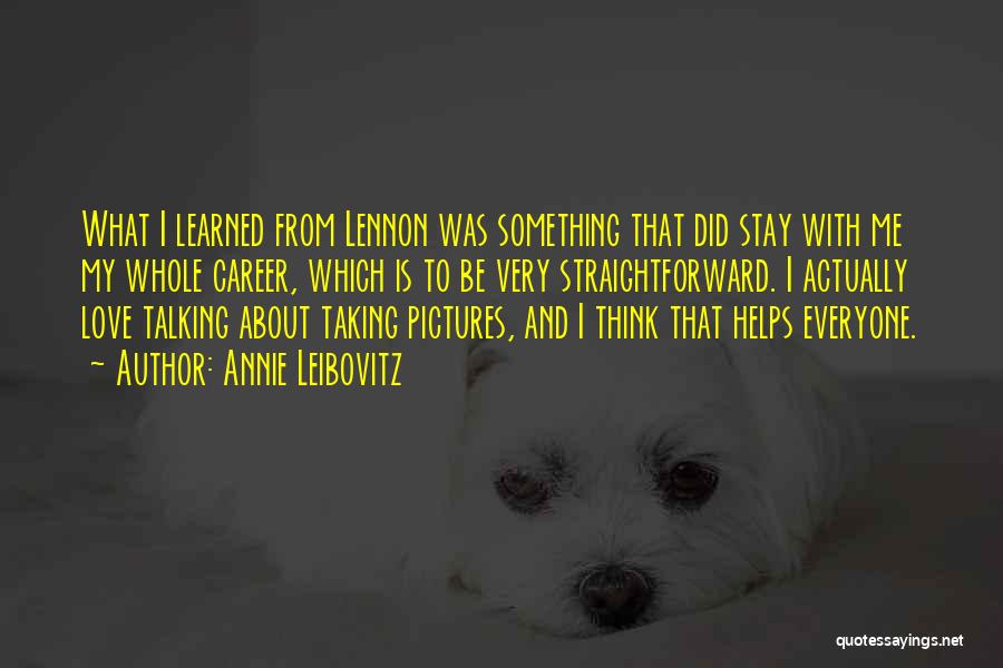 Annie Leibovitz Quotes: What I Learned From Lennon Was Something That Did Stay With Me My Whole Career, Which Is To Be Very