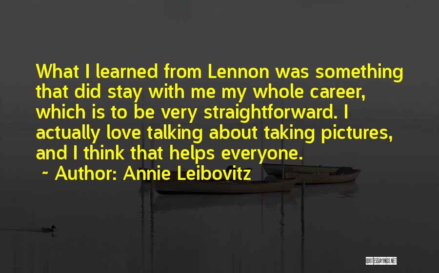 Annie Leibovitz Quotes: What I Learned From Lennon Was Something That Did Stay With Me My Whole Career, Which Is To Be Very