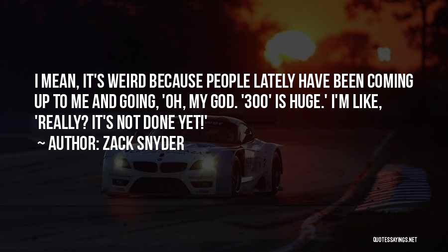 Zack Snyder Quotes: I Mean, It's Weird Because People Lately Have Been Coming Up To Me And Going, 'oh, My God. '300' Is