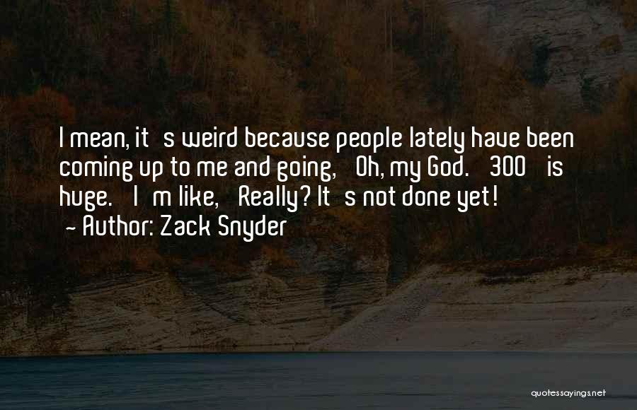 Zack Snyder Quotes: I Mean, It's Weird Because People Lately Have Been Coming Up To Me And Going, 'oh, My God. '300' Is