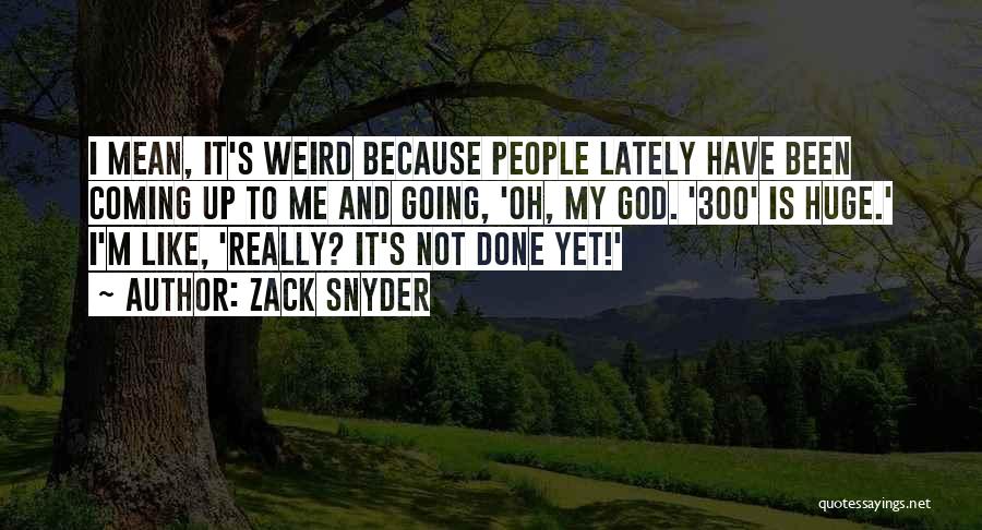 Zack Snyder Quotes: I Mean, It's Weird Because People Lately Have Been Coming Up To Me And Going, 'oh, My God. '300' Is