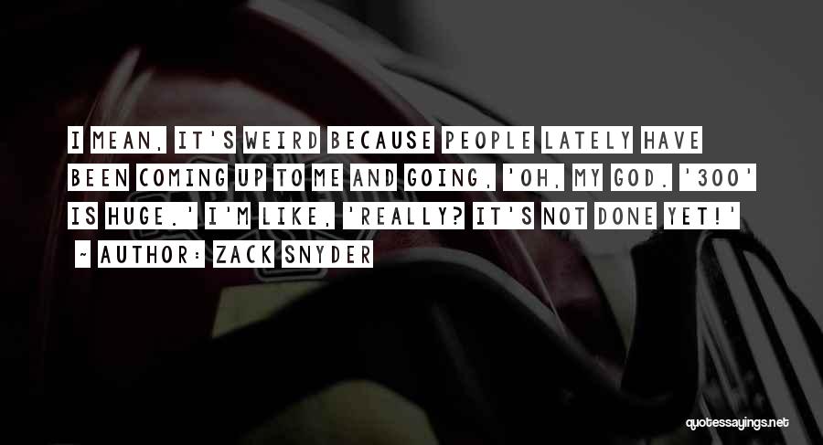 Zack Snyder Quotes: I Mean, It's Weird Because People Lately Have Been Coming Up To Me And Going, 'oh, My God. '300' Is
