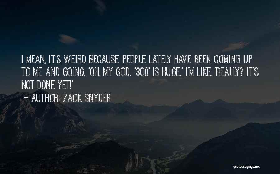Zack Snyder Quotes: I Mean, It's Weird Because People Lately Have Been Coming Up To Me And Going, 'oh, My God. '300' Is