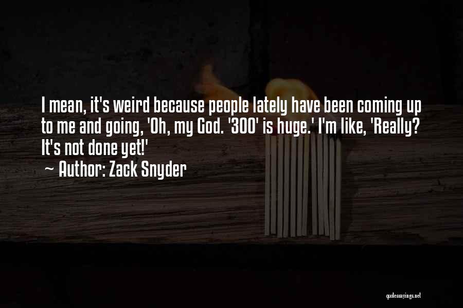 Zack Snyder Quotes: I Mean, It's Weird Because People Lately Have Been Coming Up To Me And Going, 'oh, My God. '300' Is
