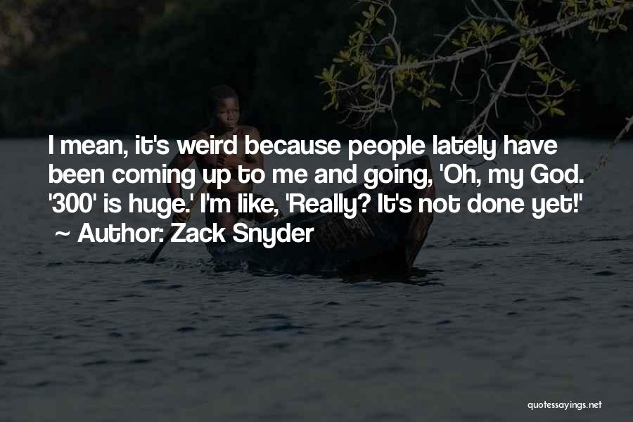 Zack Snyder Quotes: I Mean, It's Weird Because People Lately Have Been Coming Up To Me And Going, 'oh, My God. '300' Is