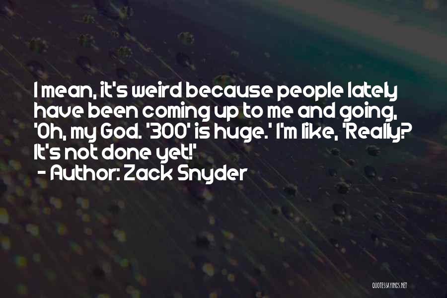 Zack Snyder Quotes: I Mean, It's Weird Because People Lately Have Been Coming Up To Me And Going, 'oh, My God. '300' Is