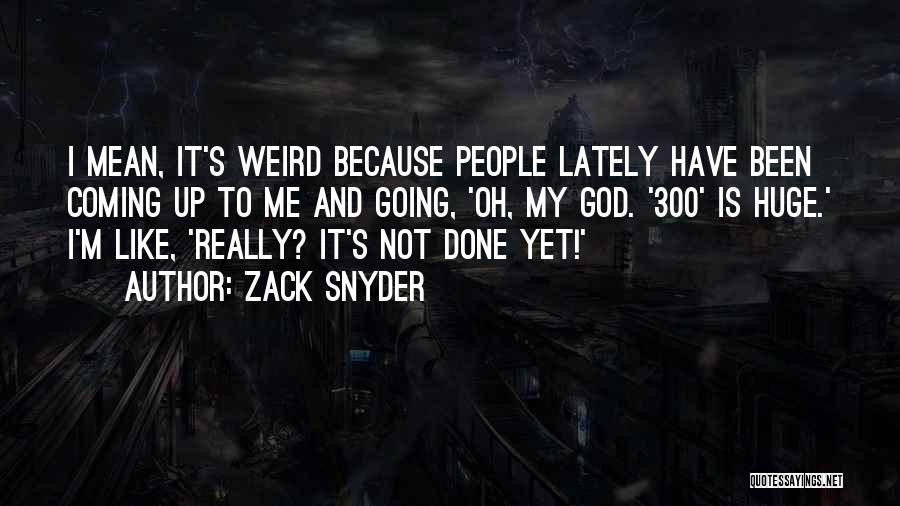 Zack Snyder Quotes: I Mean, It's Weird Because People Lately Have Been Coming Up To Me And Going, 'oh, My God. '300' Is