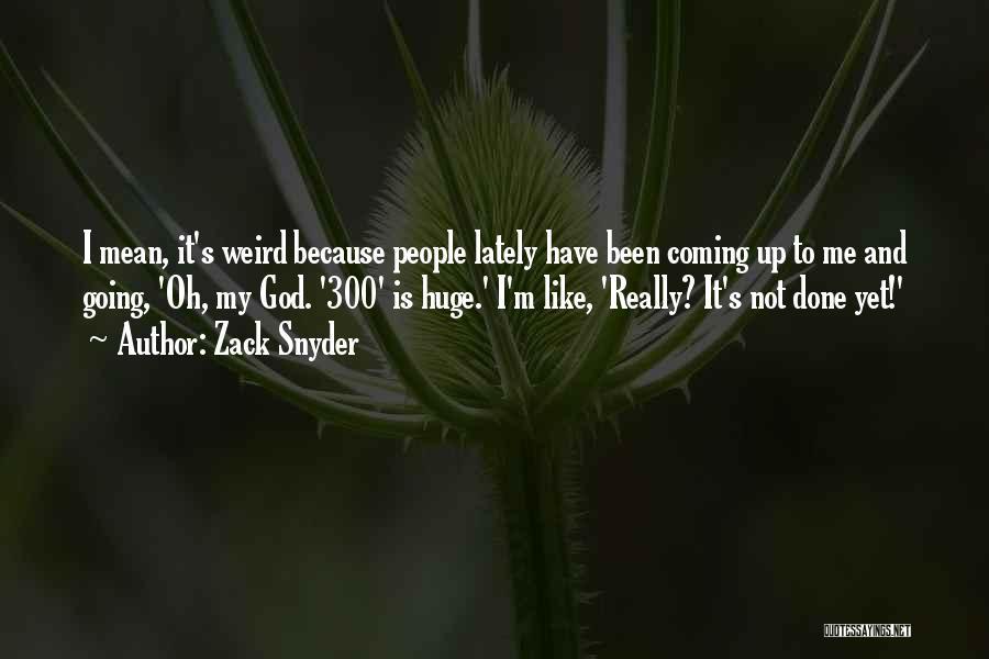 Zack Snyder Quotes: I Mean, It's Weird Because People Lately Have Been Coming Up To Me And Going, 'oh, My God. '300' Is