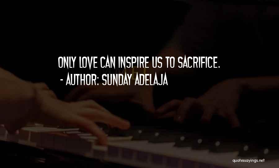 Sunday Adelaja Quotes: Only Love Can Inspire Us To Sacrifice.
