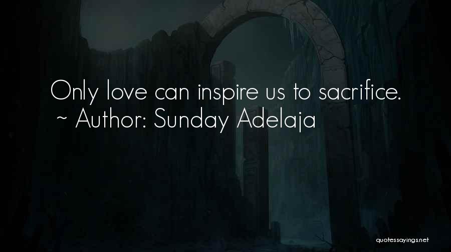 Sunday Adelaja Quotes: Only Love Can Inspire Us To Sacrifice.