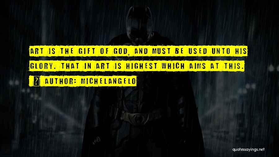 Michelangelo Quotes: Art Is The Gift Of God, And Must Be Used Unto His Glory. That In Art Is Highest Which Aims