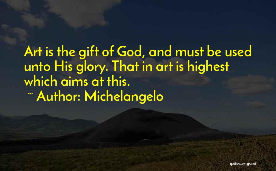 Michelangelo Quotes: Art Is The Gift Of God, And Must Be Used Unto His Glory. That In Art Is Highest Which Aims