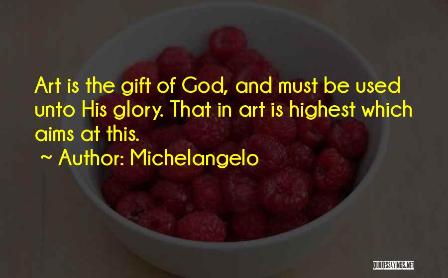 Michelangelo Quotes: Art Is The Gift Of God, And Must Be Used Unto His Glory. That In Art Is Highest Which Aims