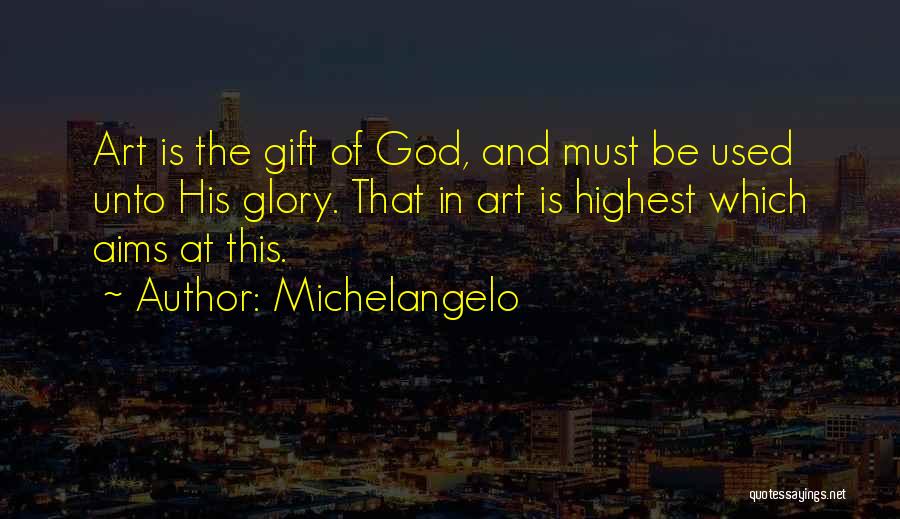 Michelangelo Quotes: Art Is The Gift Of God, And Must Be Used Unto His Glory. That In Art Is Highest Which Aims