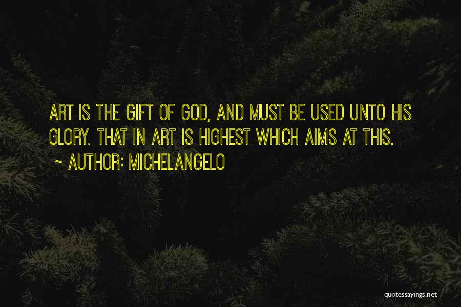 Michelangelo Quotes: Art Is The Gift Of God, And Must Be Used Unto His Glory. That In Art Is Highest Which Aims