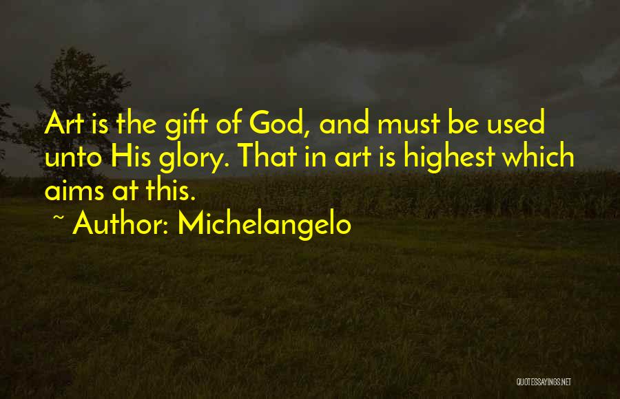 Michelangelo Quotes: Art Is The Gift Of God, And Must Be Used Unto His Glory. That In Art Is Highest Which Aims