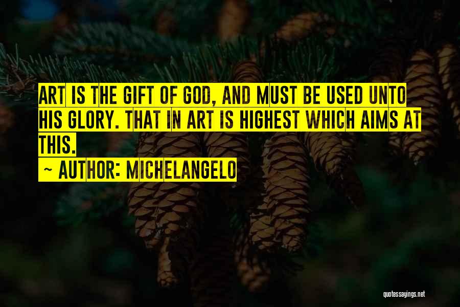 Michelangelo Quotes: Art Is The Gift Of God, And Must Be Used Unto His Glory. That In Art Is Highest Which Aims