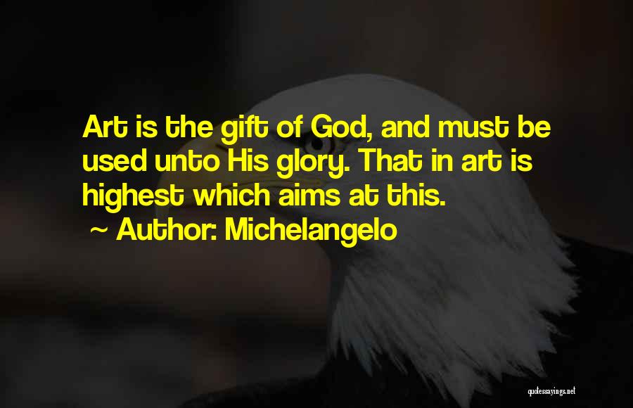 Michelangelo Quotes: Art Is The Gift Of God, And Must Be Used Unto His Glory. That In Art Is Highest Which Aims
