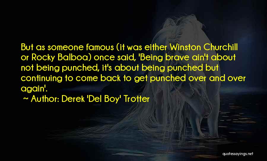 Derek 'Del Boy' Trotter Quotes: But As Someone Famous (it Was Either Winston Churchill Or Rocky Balboa) Once Said, 'being Brave Ain't About Not Being