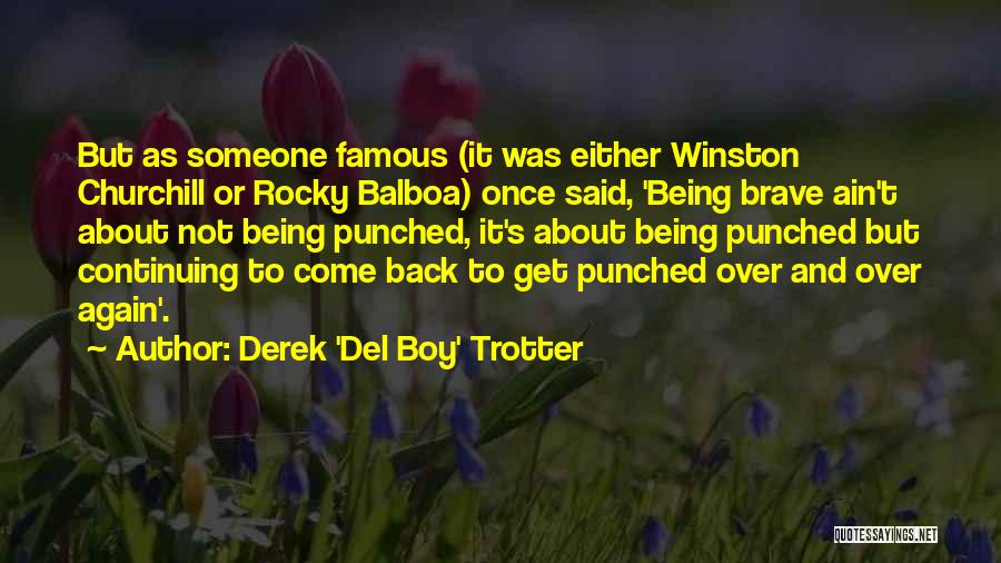 Derek 'Del Boy' Trotter Quotes: But As Someone Famous (it Was Either Winston Churchill Or Rocky Balboa) Once Said, 'being Brave Ain't About Not Being