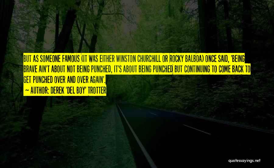 Derek 'Del Boy' Trotter Quotes: But As Someone Famous (it Was Either Winston Churchill Or Rocky Balboa) Once Said, 'being Brave Ain't About Not Being