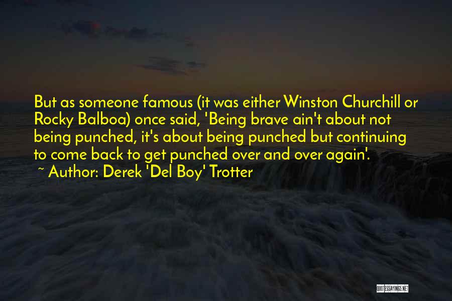 Derek 'Del Boy' Trotter Quotes: But As Someone Famous (it Was Either Winston Churchill Or Rocky Balboa) Once Said, 'being Brave Ain't About Not Being