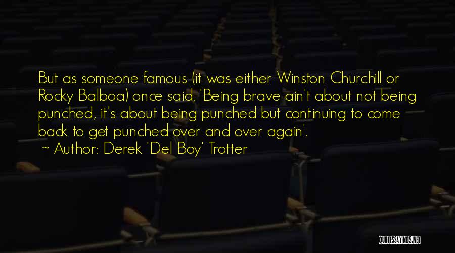 Derek 'Del Boy' Trotter Quotes: But As Someone Famous (it Was Either Winston Churchill Or Rocky Balboa) Once Said, 'being Brave Ain't About Not Being