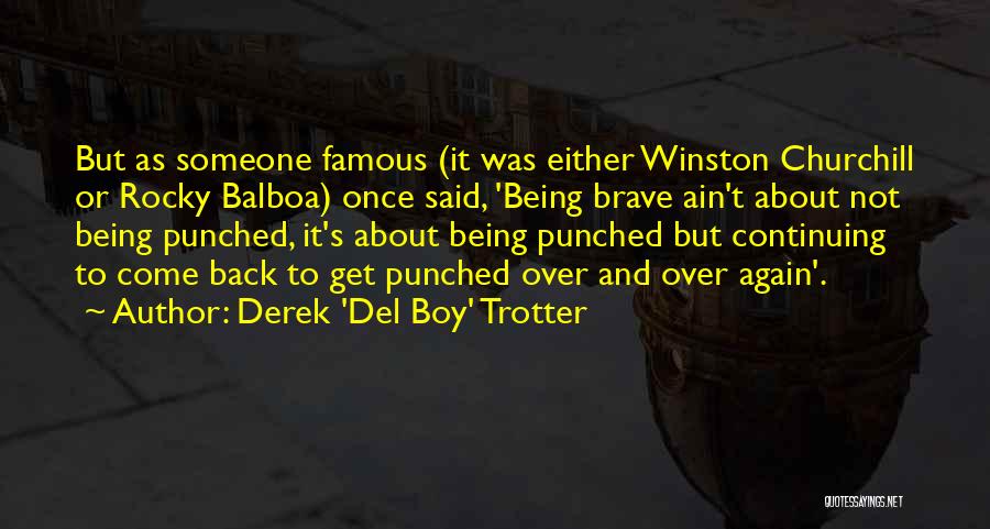 Derek 'Del Boy' Trotter Quotes: But As Someone Famous (it Was Either Winston Churchill Or Rocky Balboa) Once Said, 'being Brave Ain't About Not Being