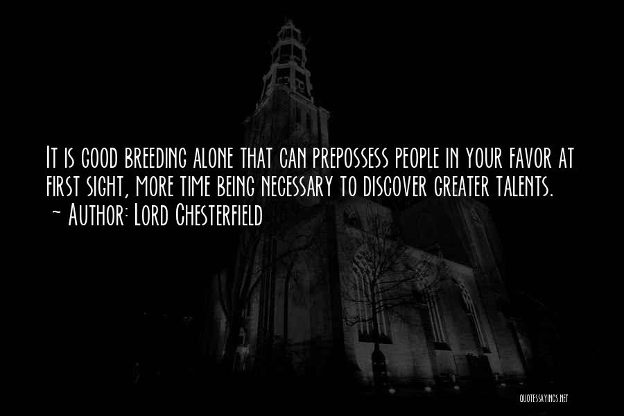 Lord Chesterfield Quotes: It Is Good Breeding Alone That Can Prepossess People In Your Favor At First Sight, More Time Being Necessary To