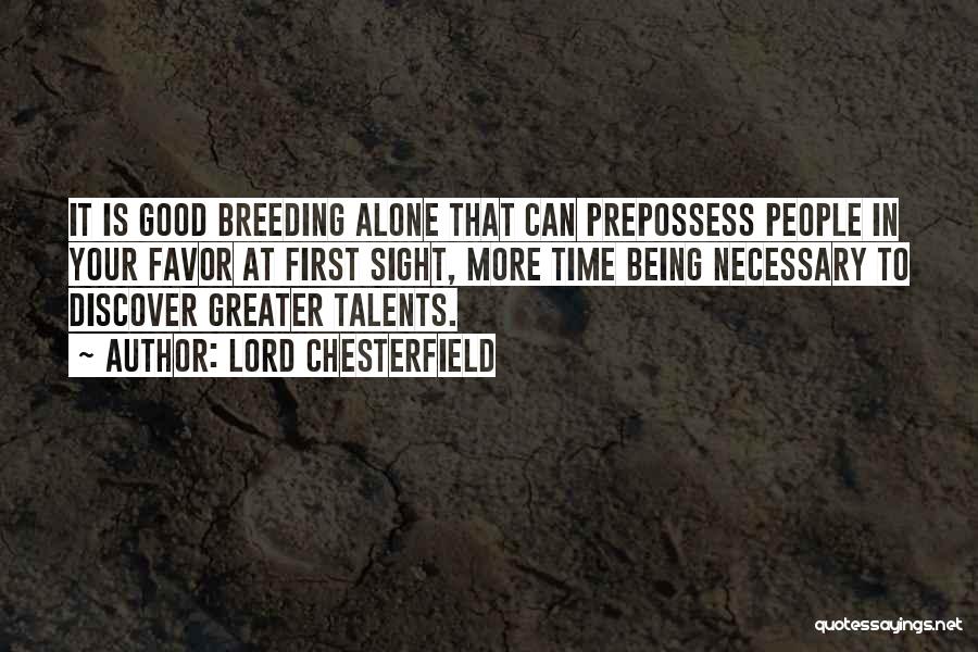 Lord Chesterfield Quotes: It Is Good Breeding Alone That Can Prepossess People In Your Favor At First Sight, More Time Being Necessary To