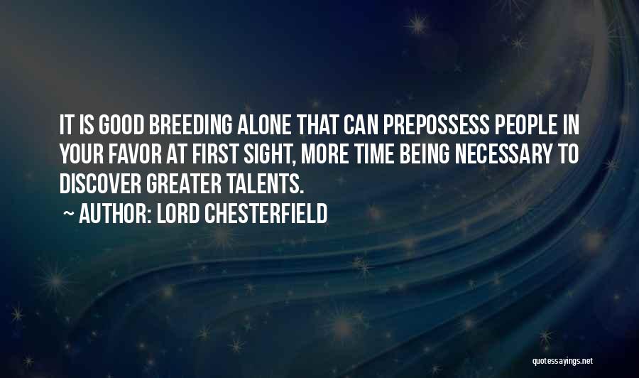 Lord Chesterfield Quotes: It Is Good Breeding Alone That Can Prepossess People In Your Favor At First Sight, More Time Being Necessary To