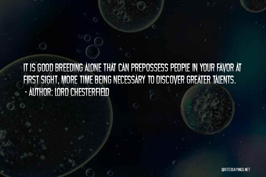 Lord Chesterfield Quotes: It Is Good Breeding Alone That Can Prepossess People In Your Favor At First Sight, More Time Being Necessary To