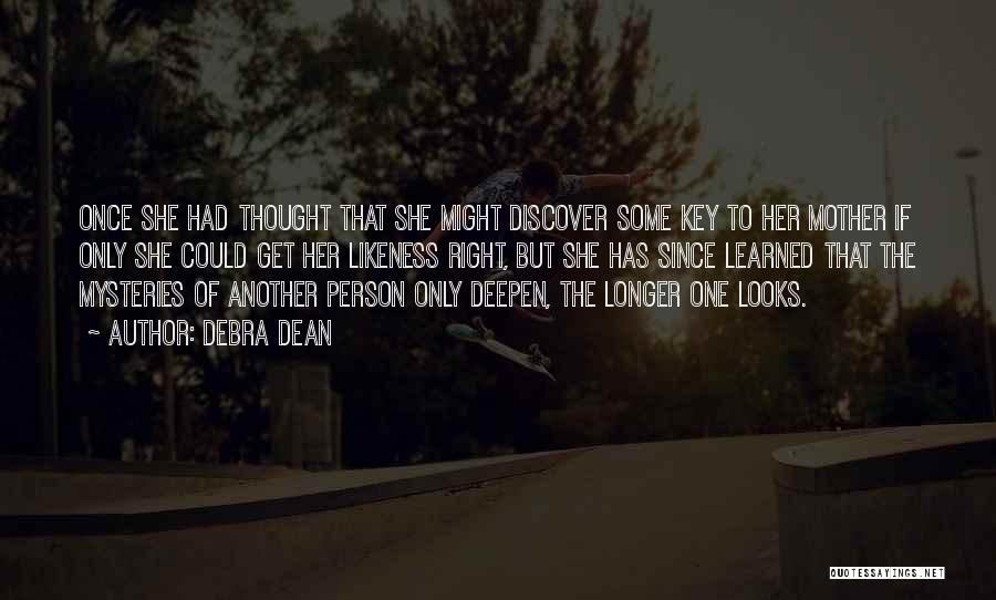 Debra Dean Quotes: Once She Had Thought That She Might Discover Some Key To Her Mother If Only She Could Get Her Likeness