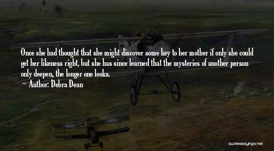 Debra Dean Quotes: Once She Had Thought That She Might Discover Some Key To Her Mother If Only She Could Get Her Likeness