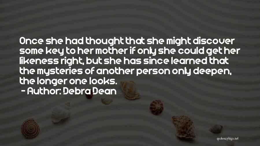 Debra Dean Quotes: Once She Had Thought That She Might Discover Some Key To Her Mother If Only She Could Get Her Likeness