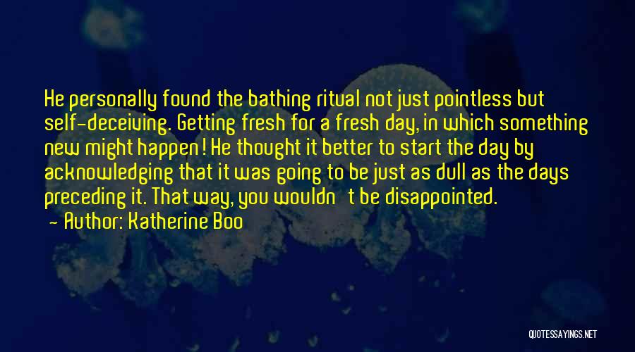 Katherine Boo Quotes: He Personally Found The Bathing Ritual Not Just Pointless But Self-deceiving. Getting Fresh For A Fresh Day, In Which Something