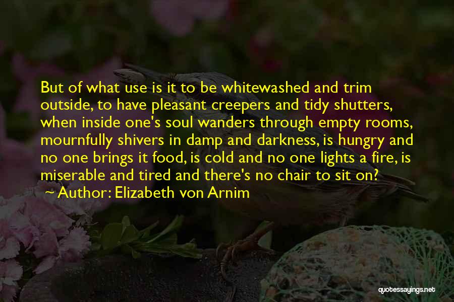 Elizabeth Von Arnim Quotes: But Of What Use Is It To Be Whitewashed And Trim Outside, To Have Pleasant Creepers And Tidy Shutters, When