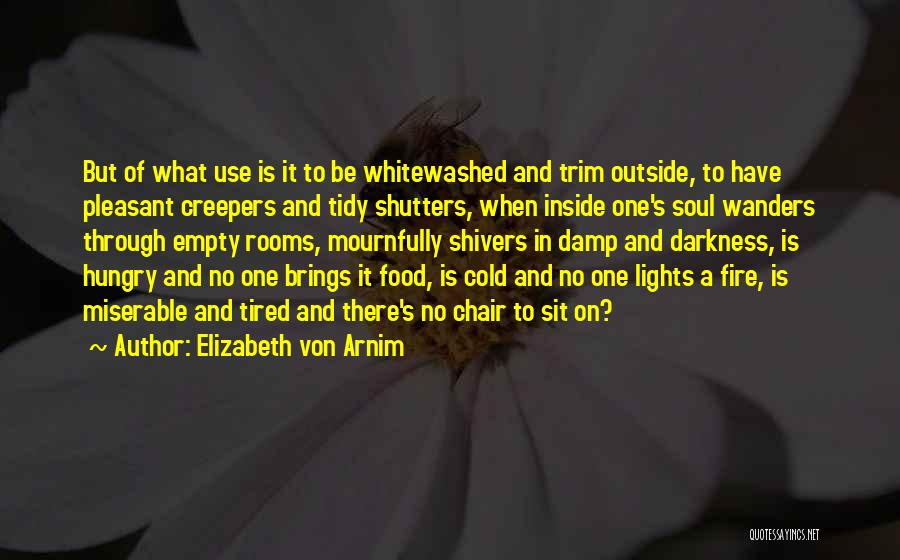 Elizabeth Von Arnim Quotes: But Of What Use Is It To Be Whitewashed And Trim Outside, To Have Pleasant Creepers And Tidy Shutters, When