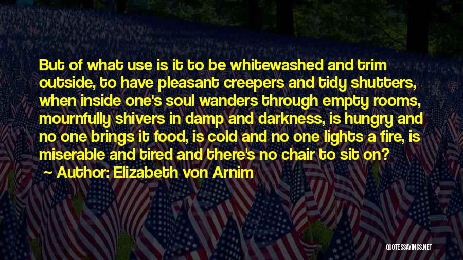 Elizabeth Von Arnim Quotes: But Of What Use Is It To Be Whitewashed And Trim Outside, To Have Pleasant Creepers And Tidy Shutters, When