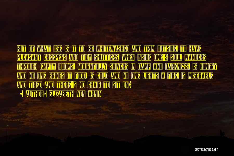 Elizabeth Von Arnim Quotes: But Of What Use Is It To Be Whitewashed And Trim Outside, To Have Pleasant Creepers And Tidy Shutters, When