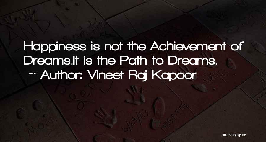 Vineet Raj Kapoor Quotes: Happiness Is Not The Achievement Of Dreams.it Is The Path To Dreams.