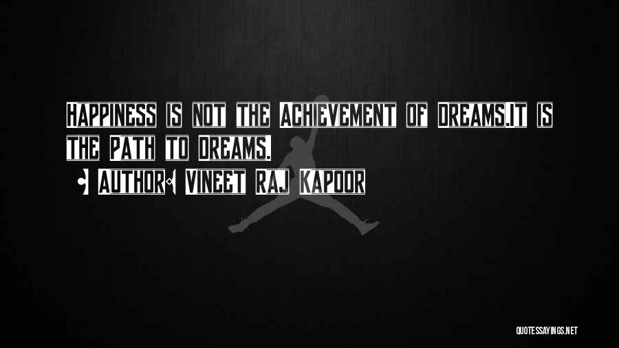 Vineet Raj Kapoor Quotes: Happiness Is Not The Achievement Of Dreams.it Is The Path To Dreams.