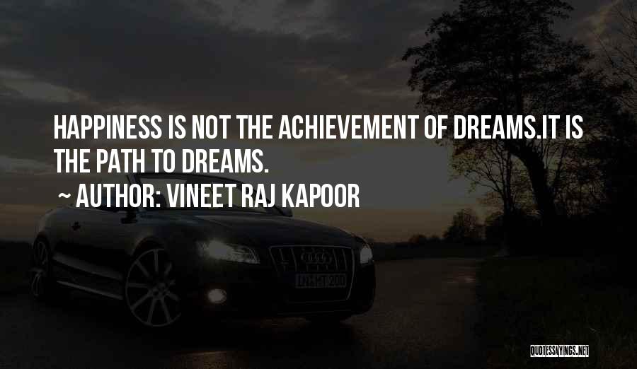 Vineet Raj Kapoor Quotes: Happiness Is Not The Achievement Of Dreams.it Is The Path To Dreams.