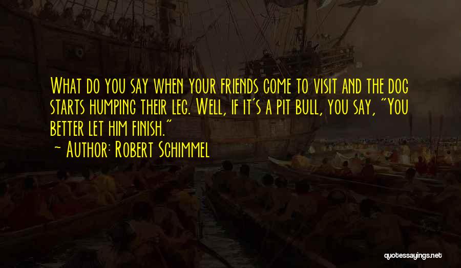 Robert Schimmel Quotes: What Do You Say When Your Friends Come To Visit And The Dog Starts Humping Their Leg. Well, If It's