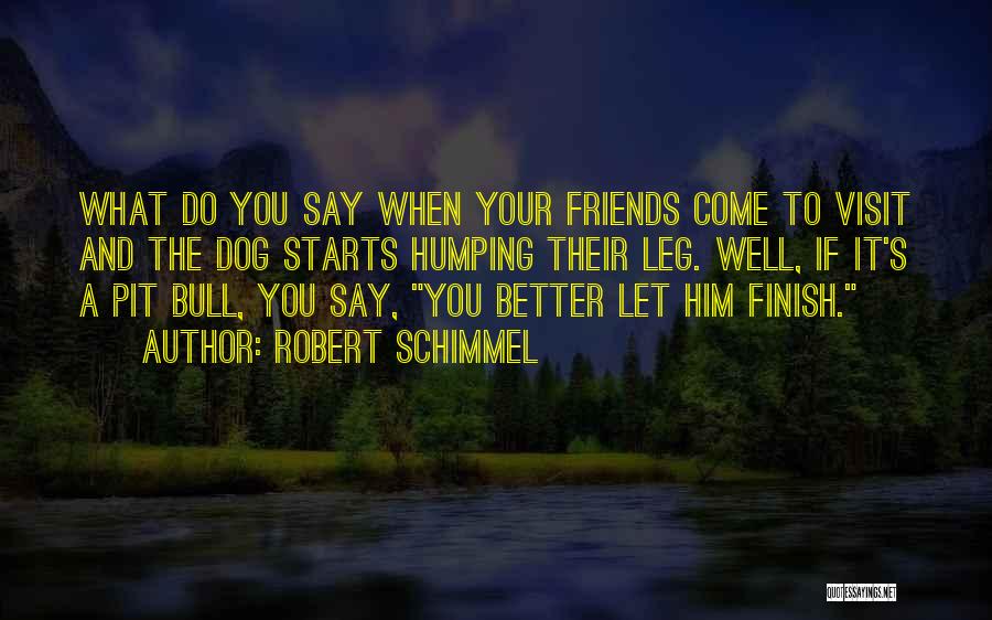 Robert Schimmel Quotes: What Do You Say When Your Friends Come To Visit And The Dog Starts Humping Their Leg. Well, If It's